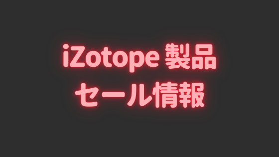 izotope製品のDTMプラグインセール情報を
