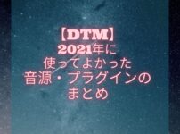 【DTM】2021年に使ってよかった音源・プラグインのまとめ
