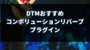DTMおすすめのコンボリューションリバーブプラグイン