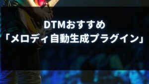 DTMおすすめ「メロディ自動生成プラグイン」