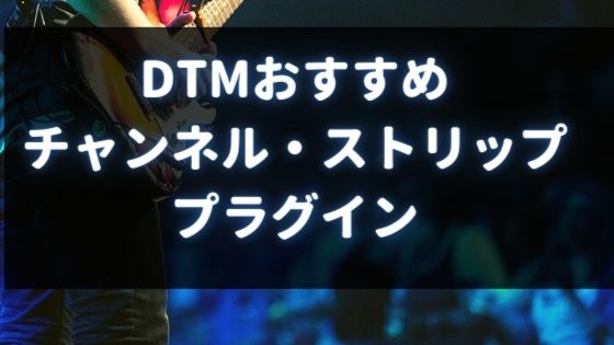 DTMおすすめの「チャンネルストリップ」プラグイン
